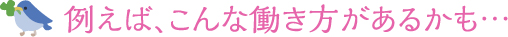 例えば、こんな働き方があるかも・・・